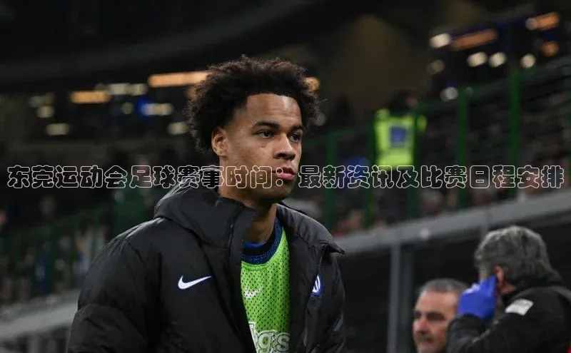 极悦游戏登录入口百度技术学院东莞运动会足球赛事时间：最新资讯及比赛日程安排