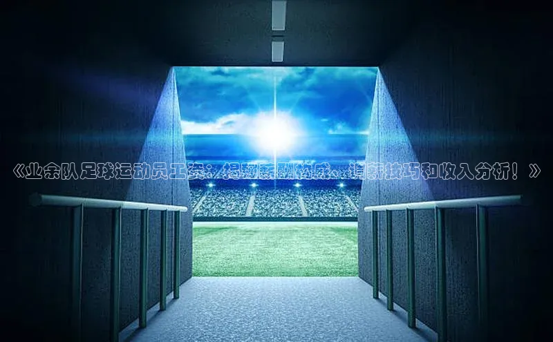 极悦登录百度智能云《业余队足球运动员工资：揭秘薪酬构成、调薪技巧和收入分析！》