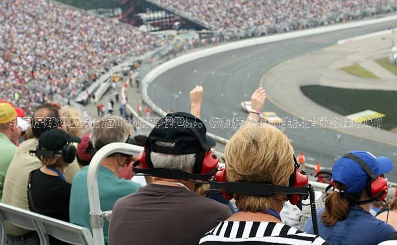 下载悦平台app下载百度网盘企业版韩国足球运动员身高196的神秘世界，你知道他们的生活是什么样的吗？