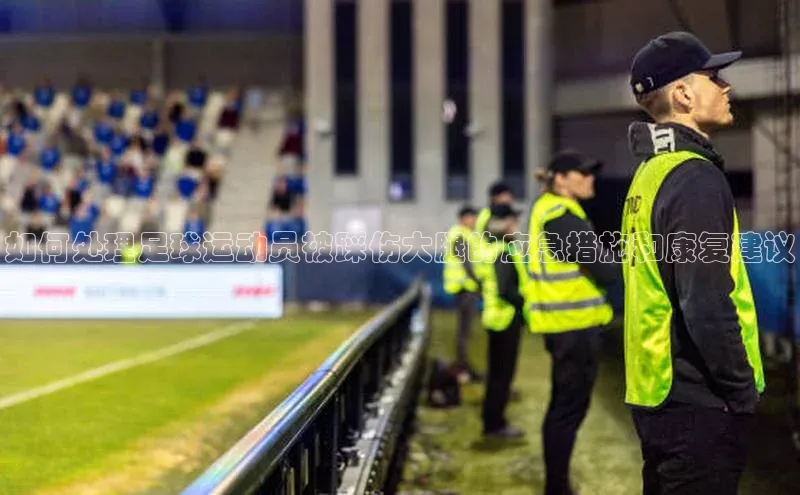 极悦平台登录入口中海达如何处理足球运动员被踩伤大腿的应急措施和康复建议