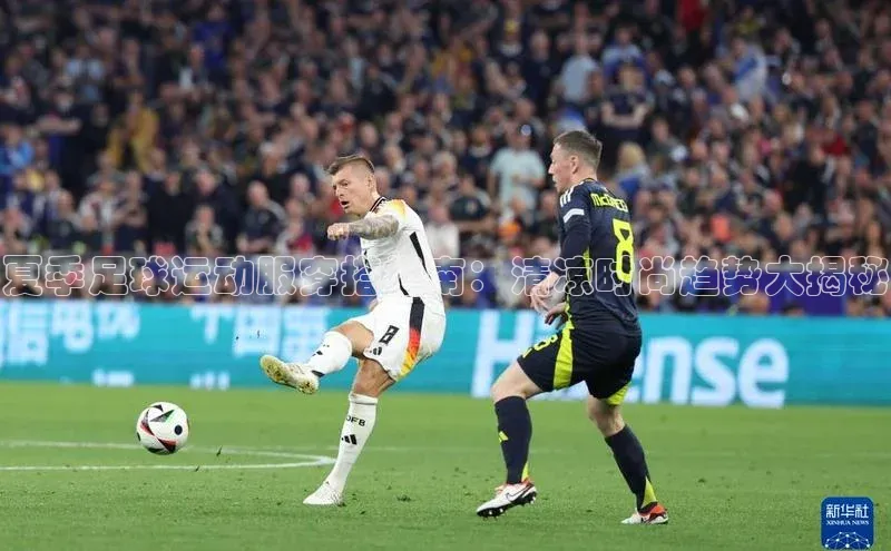 极悦app官网入口网易夏季足球运动服穿搭指南：清凉时尚趋势大揭秘