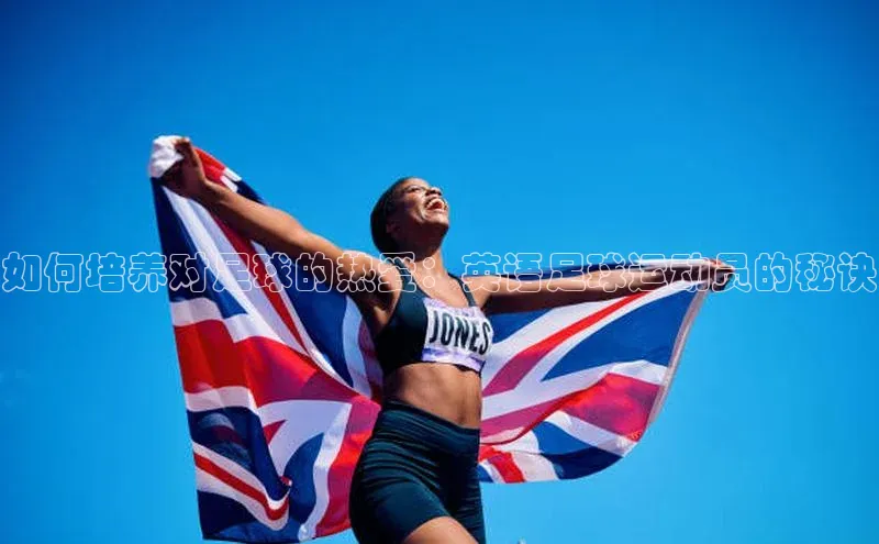 极悦登录入口百度社团赞助平台如何培养对足球的热爱：英语足球运动员的秘诀