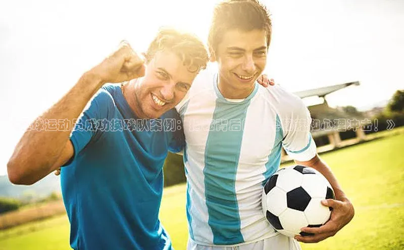 极悦游戏登录入口百度手机卫士《足球运动员成功换球队案例：揭秘背后的转会秘籍和心理冲击！》