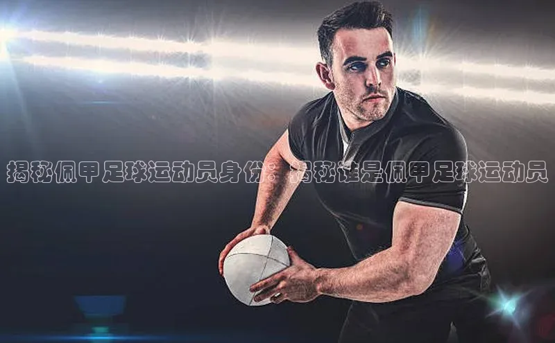 极悦娱乐登录注册光魔科技揭秘佩甲足球运动员身份：揭秘谁是佩甲足球运动员