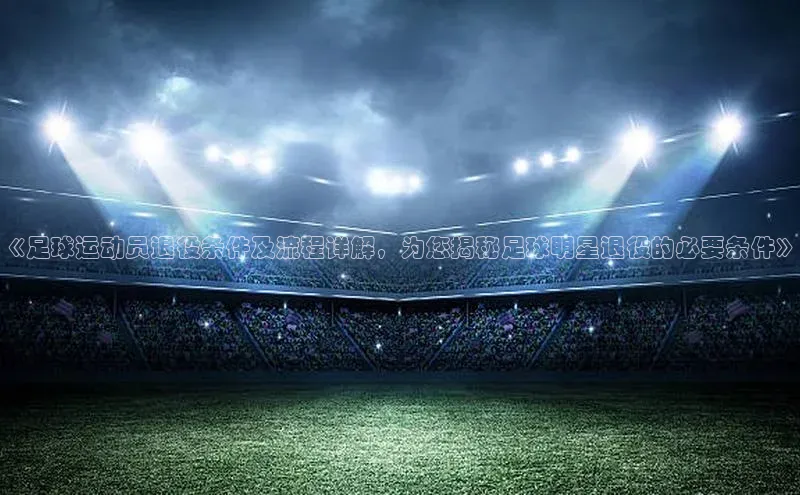 极悦平台代理小度商城《足球运动员退役条件及流程详解，为您揭秘足球明星退役的必要条件》