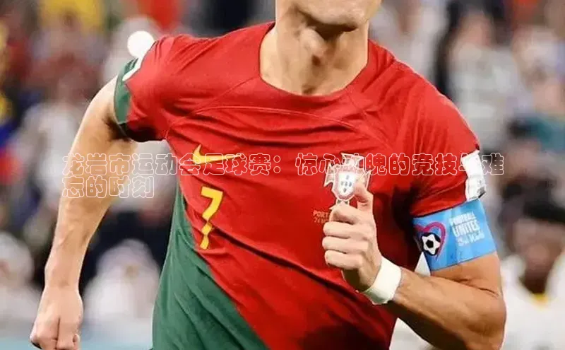 极悦娱乐平台注册姚记科技龙岩市运动会足球赛：惊心动魄的竞技与难
忘的时刻