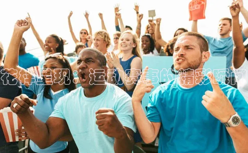 极悦app官网入口彩讯股份花样呈现：运动赛事的精彩瞬间