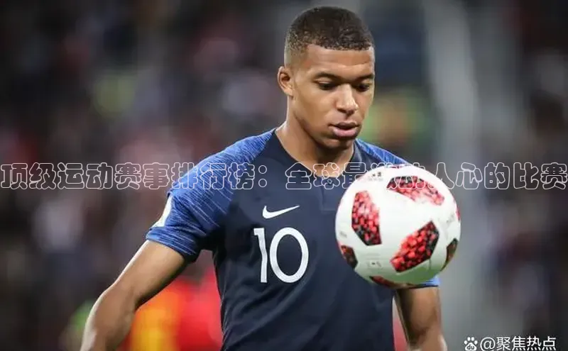 极悦登录壹网壹创顶级运动赛事排行榜：全球最激动人心的比赛