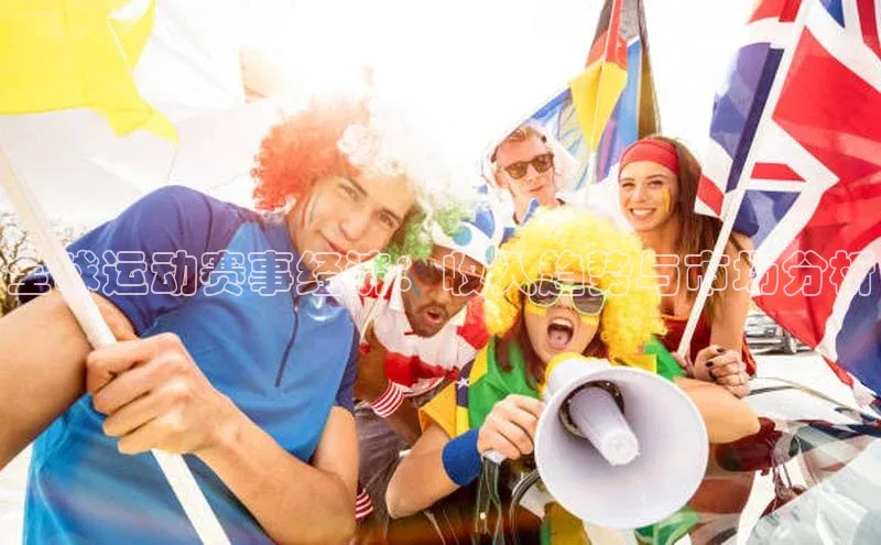 极悦娱乐官网入口下载慧博云通全球运动赛事经济：收入趋势与市场分析