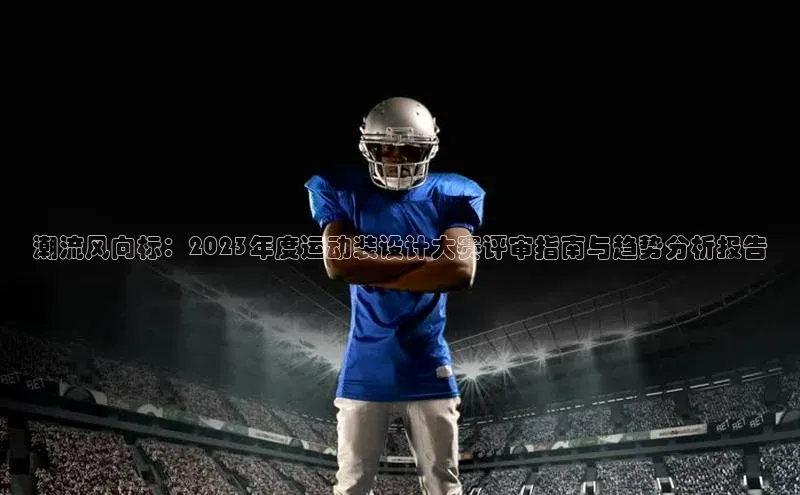 潮流风向标：2023年度运动装设计大赛评审指南与趋势分析报告