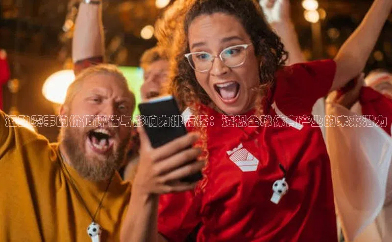 运动赛事的价值评估与影响力排行榜：透视全球体育产业的未来潜力