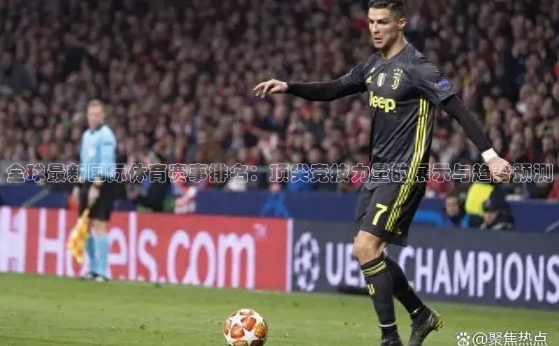 全球最新国际体育赛事排名：顶尖竞技力量的展示与趋势预测