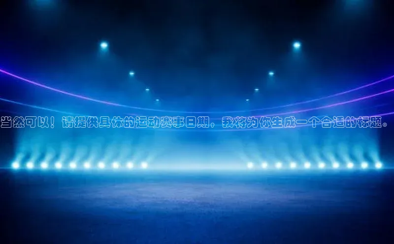 当然可以！请提供具体的运动赛事日期，我将为你生成一个合适的标题。