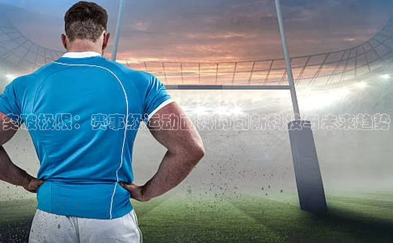 突破极限：赛事级运动面料的创新科技与未来趋势