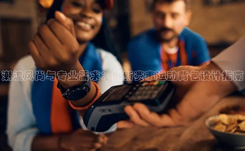 潮流风尚与专业需求：创新赛事运动背包设计指南