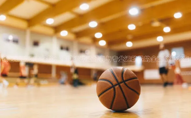 综合运动赛事保险：保障运动爱好者与专业运动员的全面防护方案