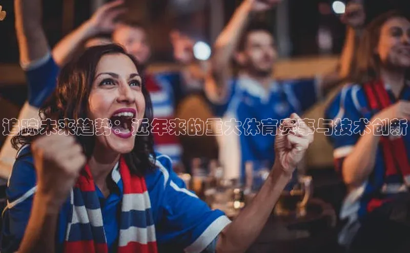 追踪未来趋势：近年来的重大体育赛事与技术创新