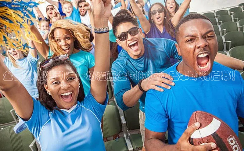 全民激情燃动：一场覆盖全国的运动盛事即将启幕！