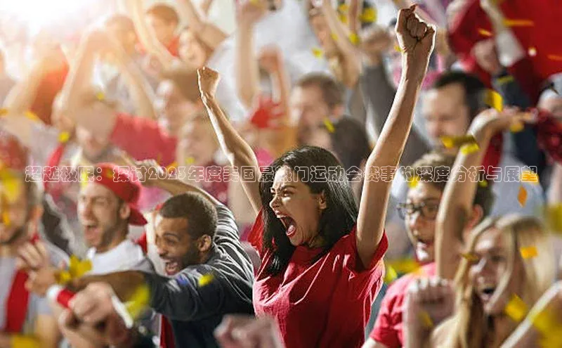 超越极限：探讨2023年度美国最热门运动会赛事的深度分析与展望