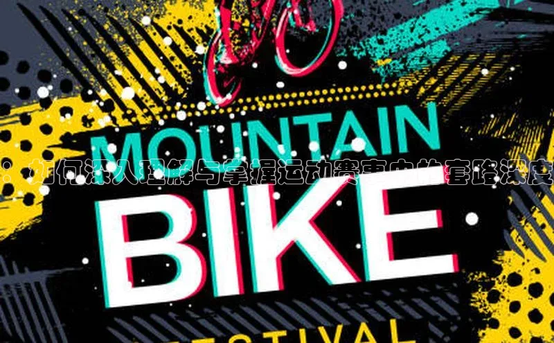 ：如何深入理解与掌握运动赛事中的套路深度