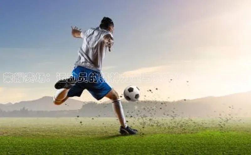 荣耀赛场：运动员的精神力量与赛事仪式的深远影响