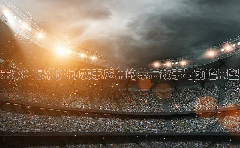 未来：最佳运动赛事应用的幕后故事与前瞻展望