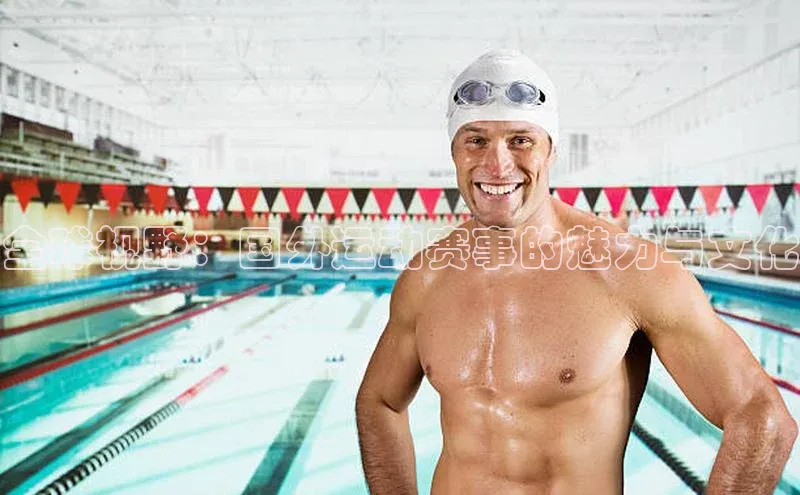 全球视野：国外运动赛事的魅力与文化