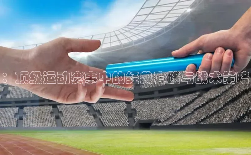 ：顶级运动赛事中的经典套路与战术策略