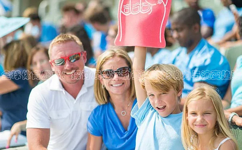 全球体育盛事：探讨顶级运动赛事的影响力与演变趋势