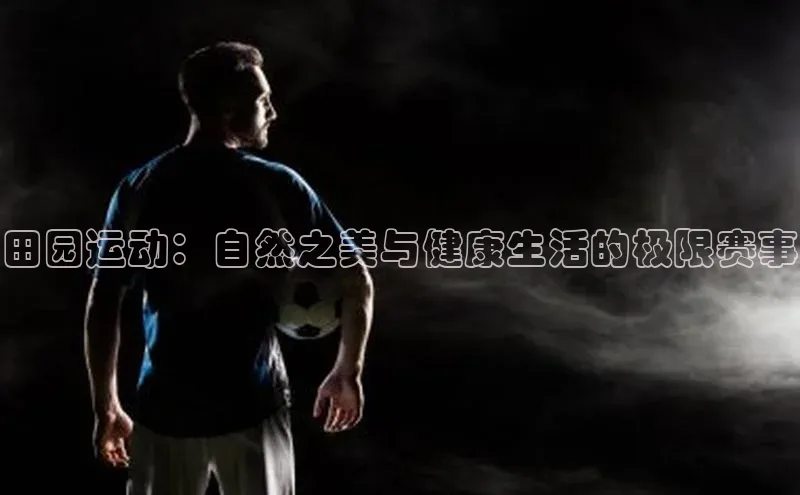 田园运动：自然之美与健康生活的极限赛事