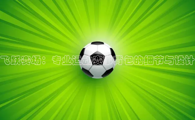 飞跃赛场：专业运动赛事背包的细节与设计