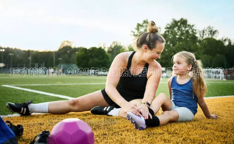 跃动的激情：2023年全球热门运动赛事一览与趋势