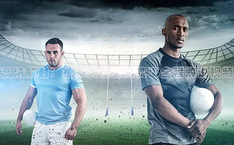 高清解封：独家央视体育赛事全程解说视频