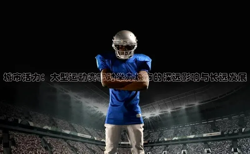 城市活力：大型运动赛事对举办城市的深远影响与长远发展