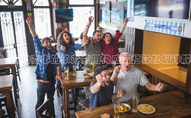 ：运动赛事的承办费用构成与预算规划详解