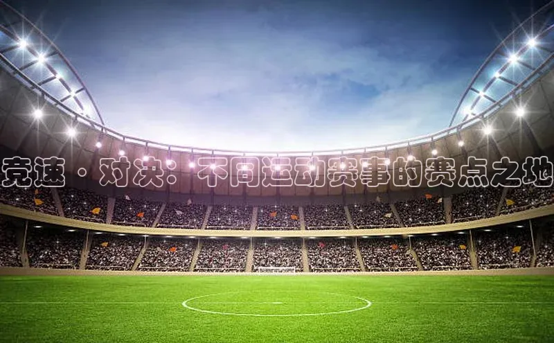竞速·对决：不同运动赛事的赛点之地