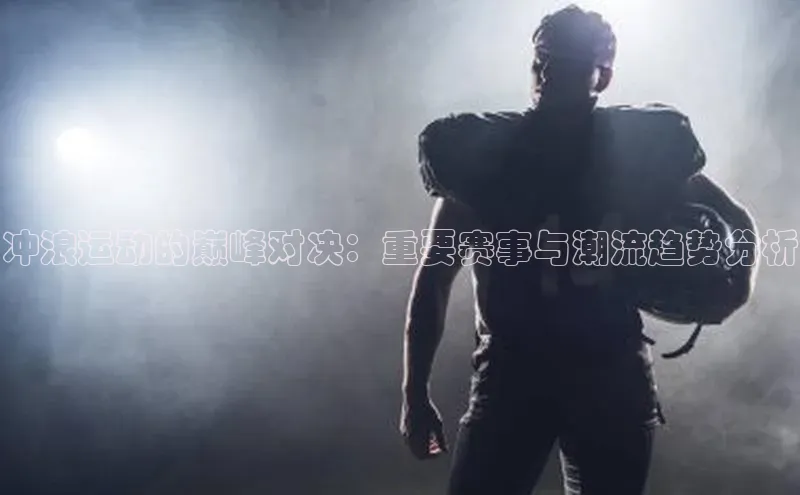 冲浪运动的巅峰对决：重要赛事与潮流趋势分析