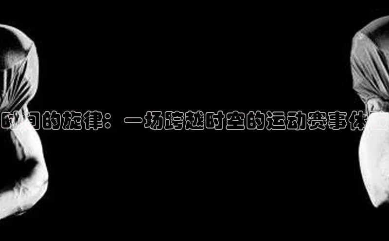 时间的旋律：一场跨越时空的运动赛事体验