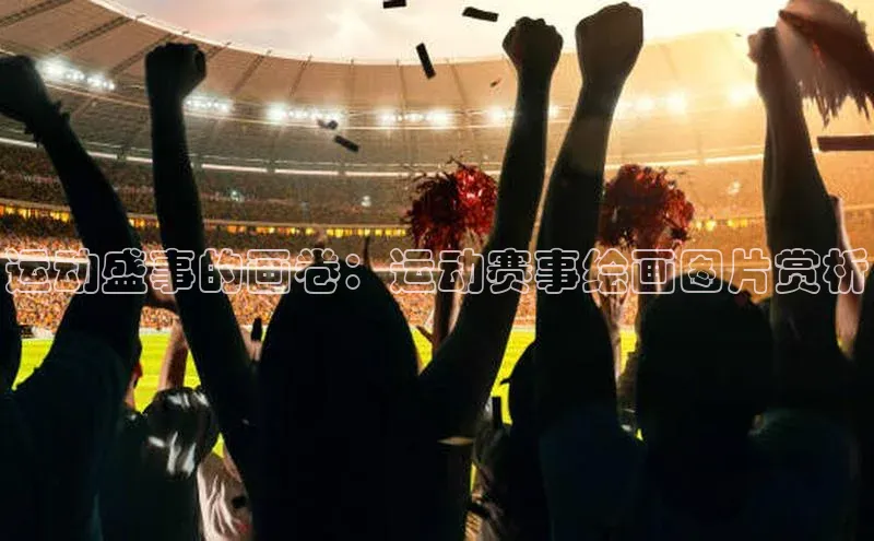 运动盛事的画卷：运动赛事绘画图片赏析