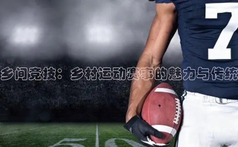 乡间竞技：乡村运动赛事的魅力与传统