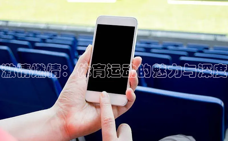 激情燃情：体育运动的魅力与深度