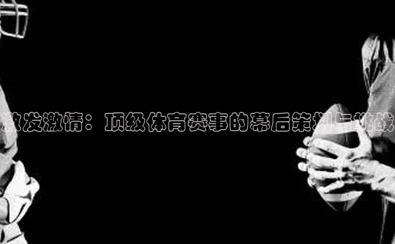 激发激情：顶级体育赛事的幕后策划与挑战
